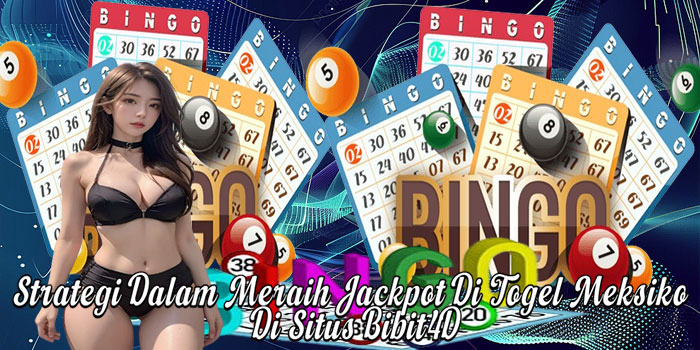Strategi Dalam Meraih Jackpot Di Togel Meksiko Di Situs Bibit4D