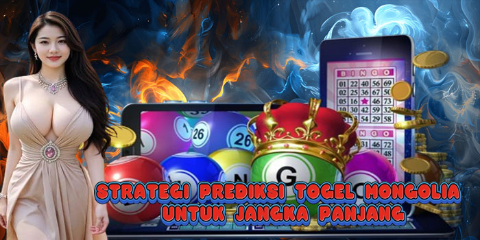 Strategi Prediksi Togel Mongolia Untuk Jangka Panjang