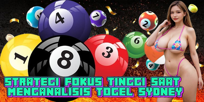 Strategi Fokus Tinggi Saat Menganalisis Togel Sydney