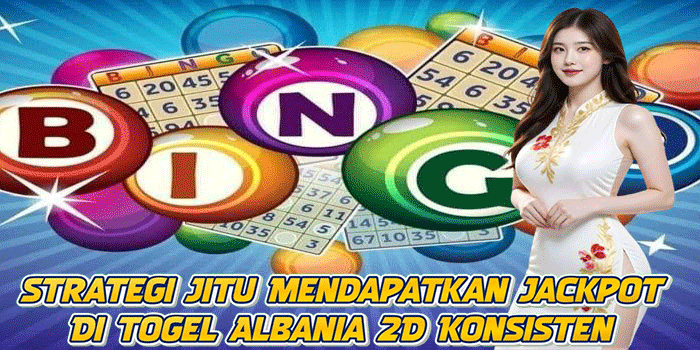 Strategi Jitu Mendapatkan Jackpot Di Togel Albania 2D Konsisten